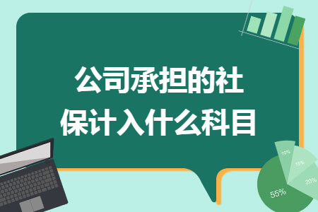 公司承担的社保计入什么科目 公司承担的社保计入什么科目