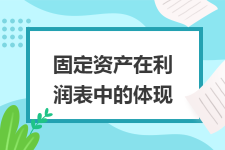 固定资产在利润表中的体现 固定资产在利润表中的体现
