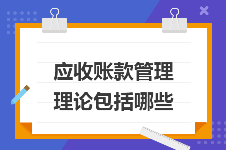 应收账款管理理论包括哪些 应收账款管理理论包括哪些