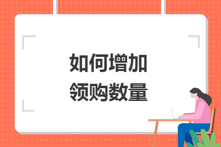 如何增加领购数量 如何增加领购数量