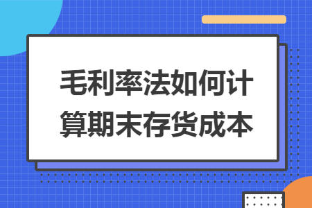 毛利率法如何计算期末存货成本