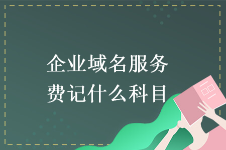 企业域名服务费记什么科目 企业域名服务费记什么科目