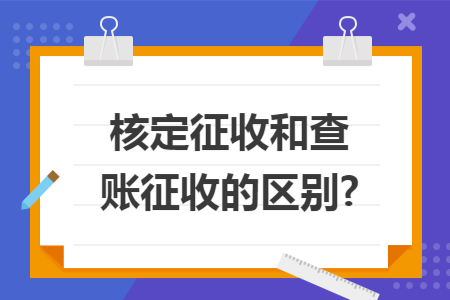 核定征收和查账征收的区别?