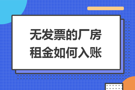 无发票的厂房租金如何入账 无发票的厂房租金如何入账