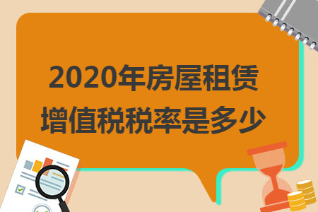 2020年房屋租赁增值税税率是多少 2020年房屋租赁增值税税率是多少