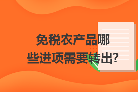 免税农产品哪些进项需要转出? 免税农产品哪些进项需要转出?
