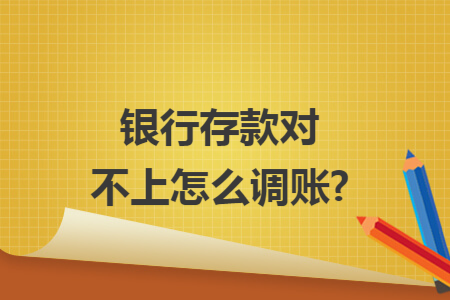 银行存款对不上怎么调账?