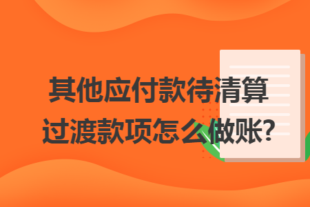 其他应付款待清算过渡款项怎么做账?