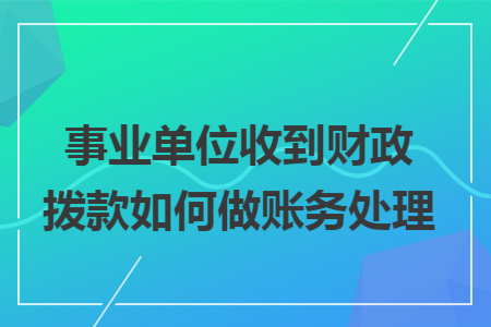 事业单位收到财政拨款如何做账务处理