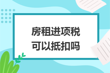 房租进项税可以抵扣吗