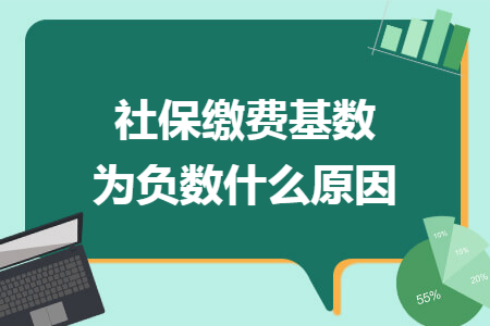 社保缴费基数为负数什么原因 社保缴费基数为负数什么原因