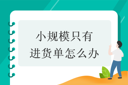 小规模只有进货单怎么办 小规模只有进货单怎么办