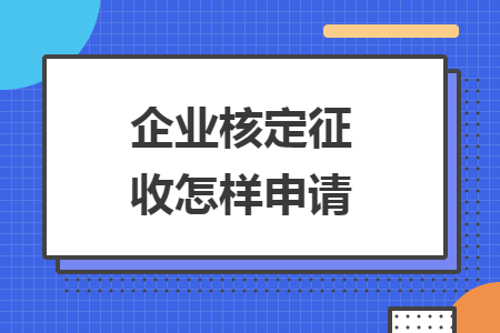 企业核定征收怎样申请 企业核定征收怎样申请
