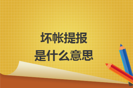 坏帐提报是什么意思 坏帐提报是什么意思