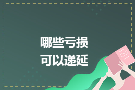 哪些亏损可以递延