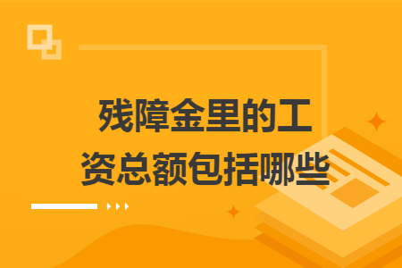 残障金里的工资总额包括哪些