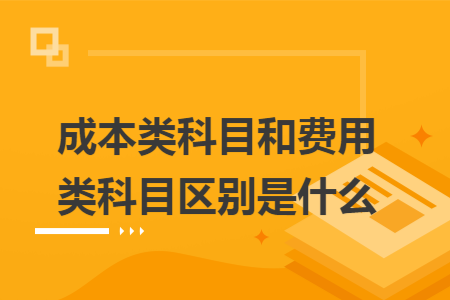 成本类科目和费用类科目区别是什么