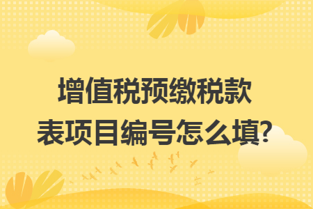 增值税预缴税款表项目编号怎么填?