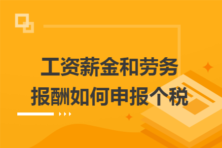 工资薪金和劳务报酬如何申报个税 工资薪金和劳务报酬如何申报个税