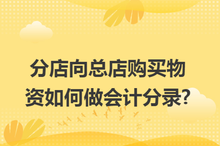 分店向总店购买物资如何做会计分录?