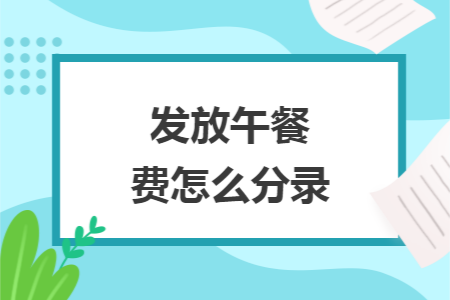 发放午餐费怎么分录 发放午餐费怎么分录