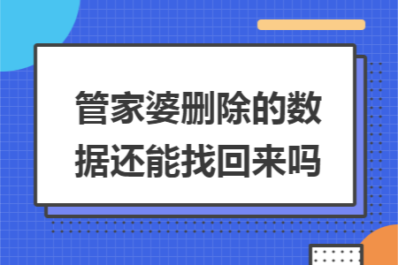 管家婆删除的数据还能找回来吗 管家婆删除的数据还能找回来吗