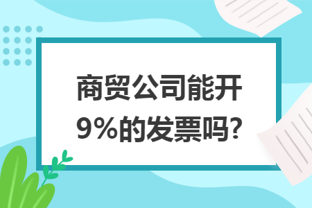 商贸公司能开9%的发票吗?