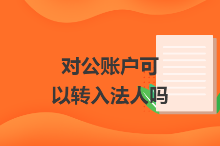 对公账户可以转入法人吗 对公账户可以转入法人吗