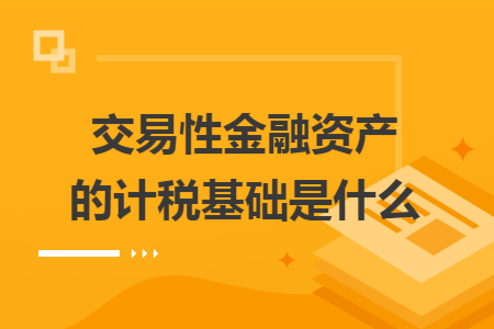 交易性金融资产的计税基础是什么