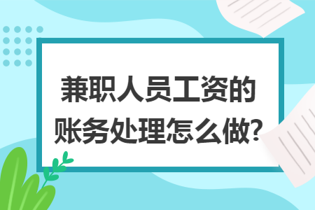 兼职人员工资的账务处理怎么做? 兼职人员工资的账务处理怎么做?