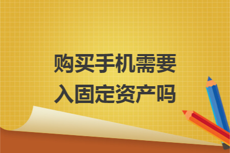 购买手机需要入固定资产吗