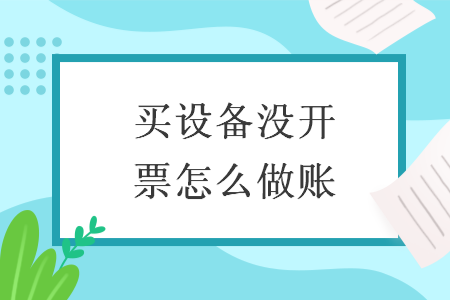 买设备没开票怎么做账 买设备没开票怎么做账
