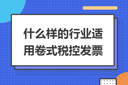 什么样的行业适用卷式税控发票