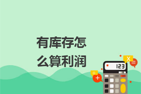 有库存怎么算利润 有库存怎么算利润