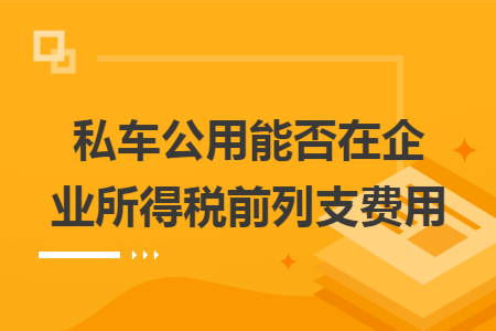 私车公用能否在企业所得税前列支费用