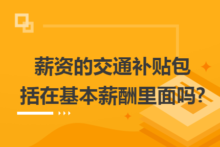 薪资的交通补贴包括在基本薪酬里面吗?