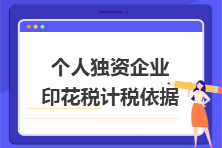 个人独资企业印花税计税依据 个人独资企业印花税计税依据