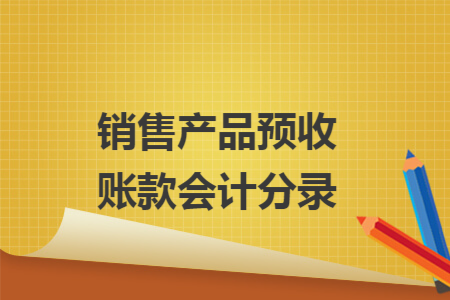 销售产品预收账款会计分录