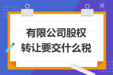 有限公司股权转让要交什么税