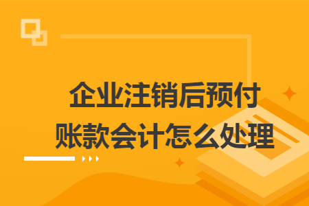 企业注销后预付账款会计怎么处理