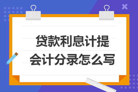 贷款利息计提会计分录怎么写 贷款利息计提会计分录怎么写