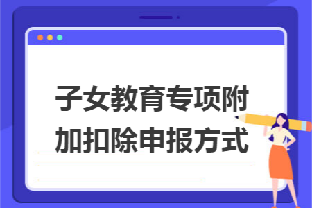 子女教育专项附加扣除申报方式