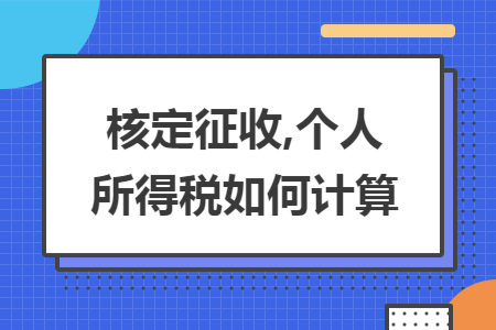 核定征收,个人所得税如何计算 核定征收,个人所得税如何计算
