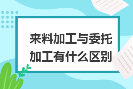 来料加工与委托加工有什么区别