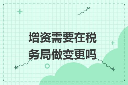 增资需要在税务局做变更吗