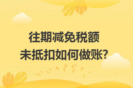 往期减免税额未抵扣如何做账?