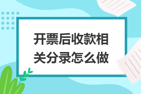 开票后收款相关分录怎么做 开票后收款相关分录怎么做