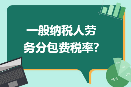 一般纳税人劳务分包费税率?