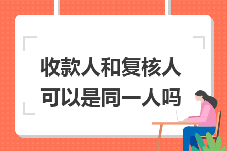 收款人和复核人可以是同一人吗