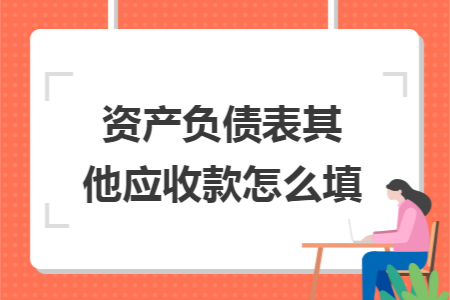 资产负债表其他应收款怎么填 资产负债表其他应收款怎么填